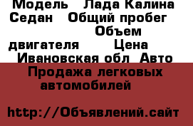  › Модель ­ Лада Калина Седан › Общий пробег ­ 100 000 › Объем двигателя ­ 2 › Цена ­ 160 - Ивановская обл. Авто » Продажа легковых автомобилей   